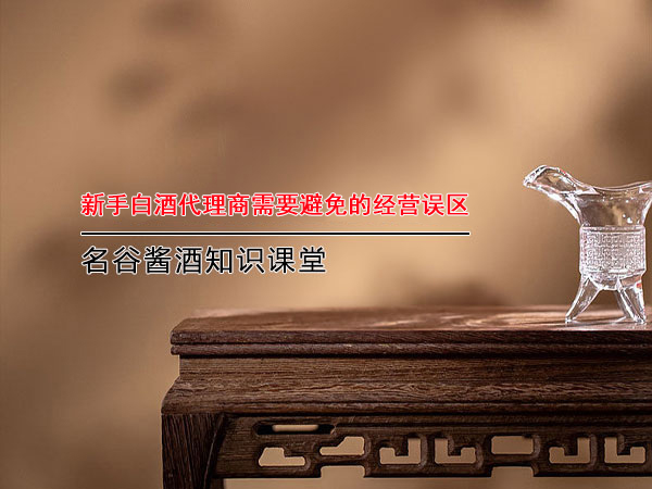 新手白酒代理商需要避免的經(jīng)營誤區(qū)